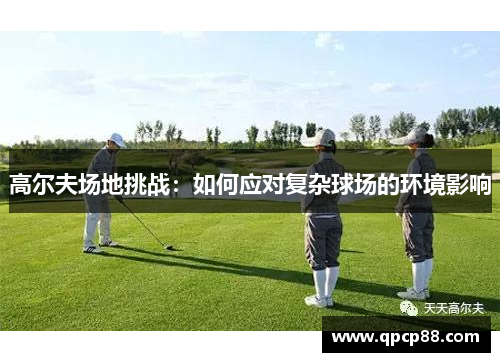 高尔夫场地挑战：如何应对复杂球场的环境影响